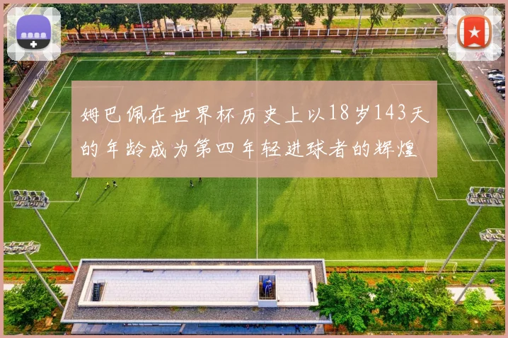 姆巴佩在世界杯历史上以18岁143天的年龄成为第四年轻进球者的辉煌时刻