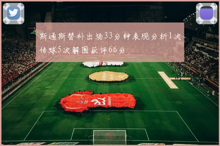 斯通斯替补出场33分钟表现分析1次传球5次解围获评66分